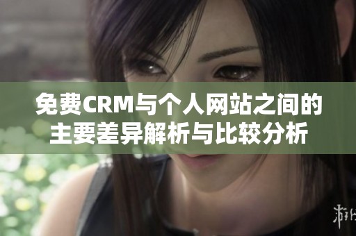 免费CRM与个人网站之间的主要差异解析与比较分析