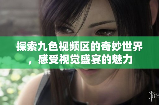探索九色视频区的奇妙世界，感受视觉盛宴的魅力