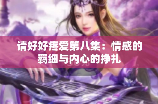 请好好疼爱第八集：情感的羁细与内心的挣扎