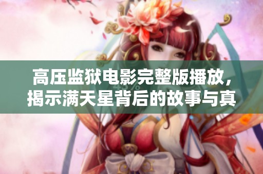 高压监狱电影完整版播放，揭示满天星背后的故事与真相