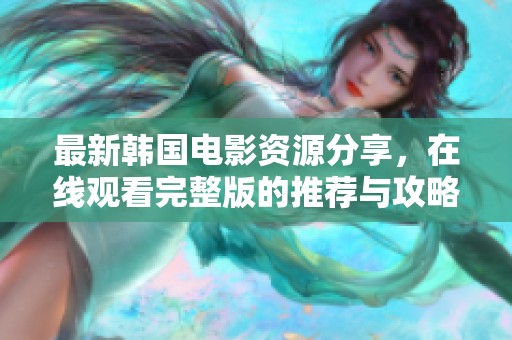 最新韩国电影资源分享，在线观看完整版的推荐与攻略