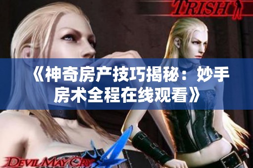 《神奇房产技巧揭秘：妙手房术全程在线观看》