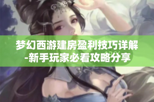 梦幻西游建房盈利技巧详解-新手玩家必看攻略分享