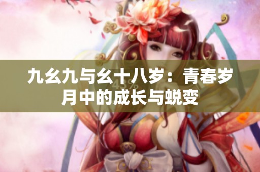 九幺九与幺十八岁：青春岁月中的成长与蜕变