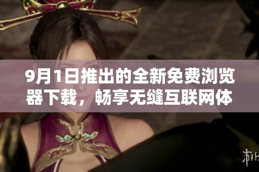 9月1日推出的全新免费浏览器下载，畅享无缝互联网体验
