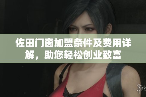 佐田门窗加盟条件及费用详解，助您轻松创业致富