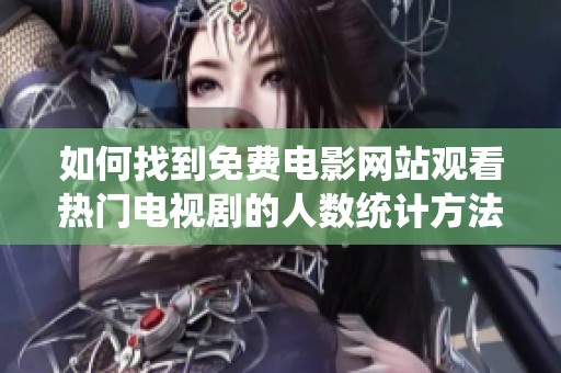 如何找到免费电影网站观看热门电视剧的人数统计方法