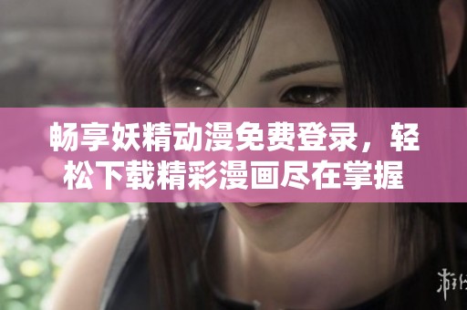 畅享妖精动漫免费登录，轻松下载精彩漫画尽在掌握