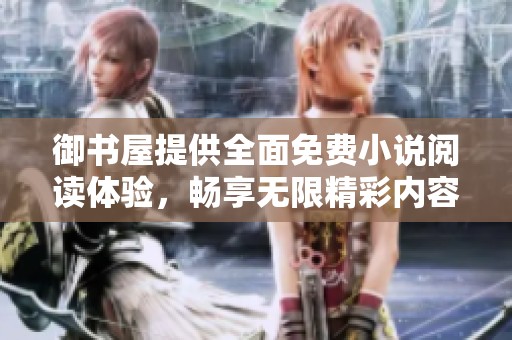 御书屋提供全面免费小说阅读体验，畅享无限精彩内容