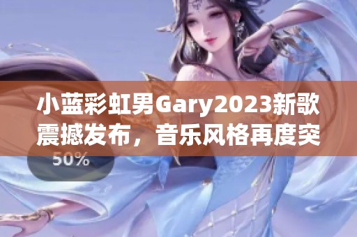 小蓝彩虹男Gary2023新歌震撼发布，音乐风格再度突破创新