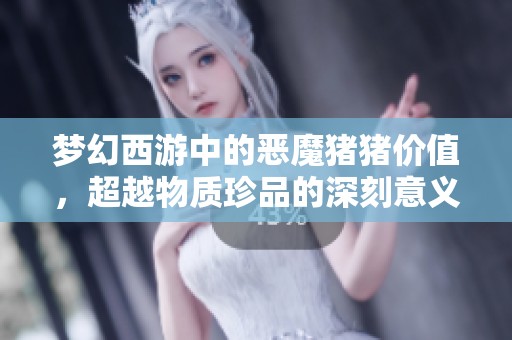 梦幻西游中的恶魔猪猪价值，超越物质珍品的深刻意义