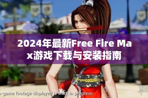 2024年最新Free Fire Max游戏下载与安装指南