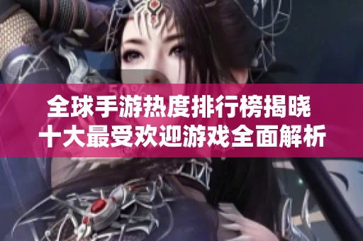 全球手游热度排行榜揭晓 十大最受欢迎游戏全面解析