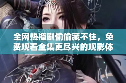 全网热播剧偷偷藏不住，免费观看全集更尽兴的观影体验