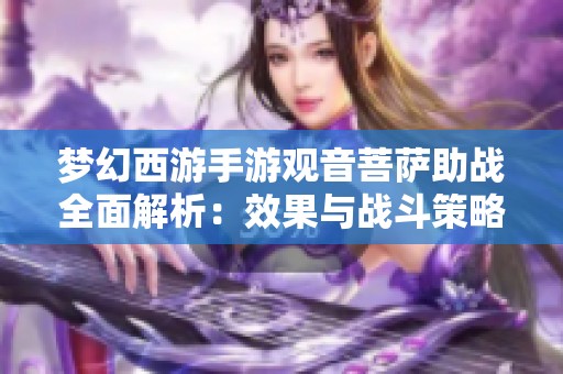 梦幻西游手游观音菩萨助战全面解析：效果与战斗策略全攻略