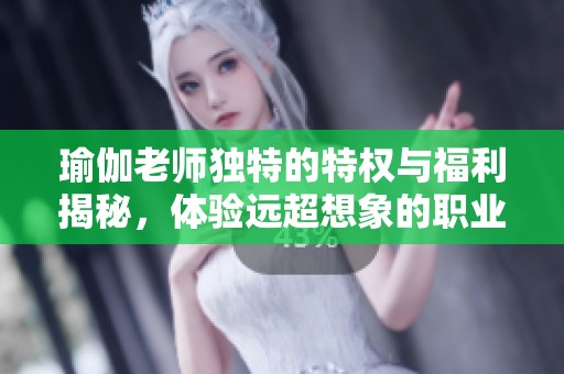 瑜伽老师独特的特权与福利揭秘，体验远超想象的职业魅力
