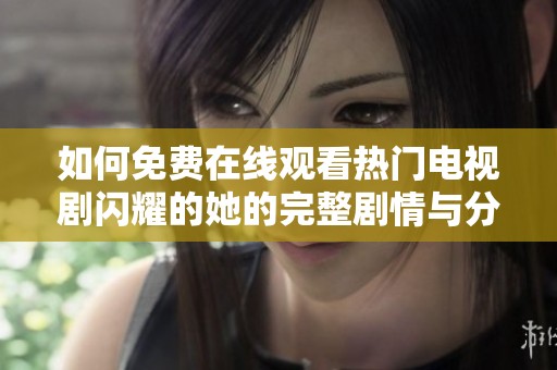 如何免费在线观看热门电视剧闪耀的她的完整剧情与分析
