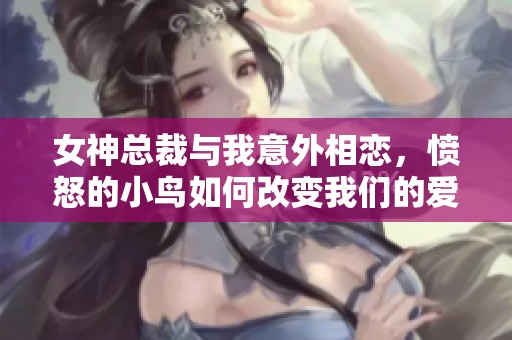 女神总裁与我意外相恋，愤怒的小鸟如何改变我们的爱情故事
