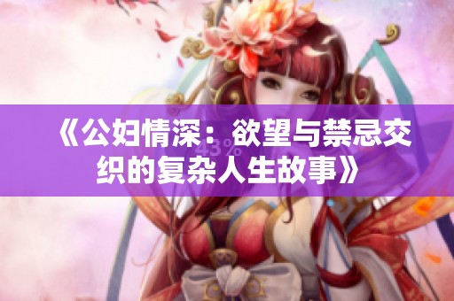 《公妇情深：欲望与禁忌交织的复杂人生故事》