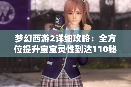 梦幻西游2详细攻略：全方位提升宝宝灵性到达110秘籍分享