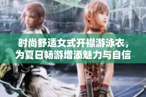 时尚舒适女式开襟游泳衣，为夏日畅游增添魅力与自信
