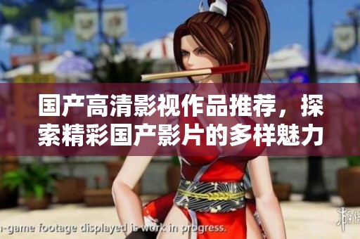 国产高清影视作品推荐，探索精彩国产影片的多样魅力