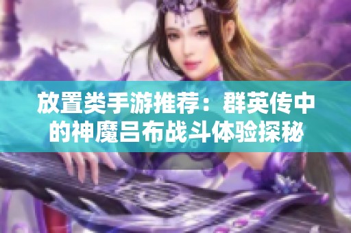 放置类手游推荐：群英传中的神魔吕布战斗体验探秘