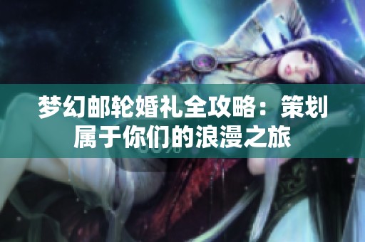 梦幻邮轮婚礼全攻略：策划属于你们的浪漫之旅