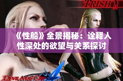 《性船》全景揭秘：诠释人性深处的欲望与关系探讨
