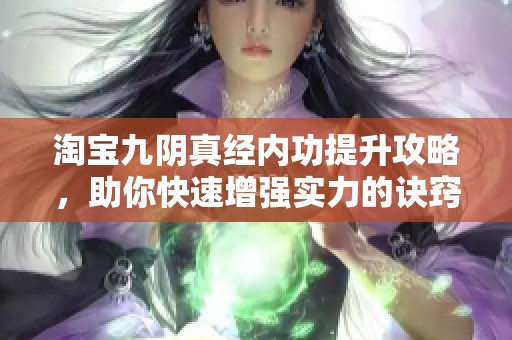 淘宝九阴真经内功提升攻略，助你快速增强实力的诀窍分享