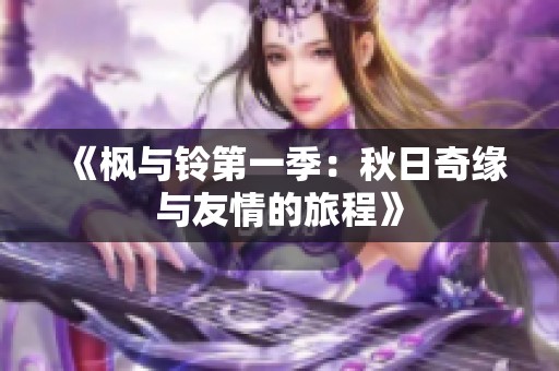 《枫与铃第一季：秋日奇缘与友情的旅程》