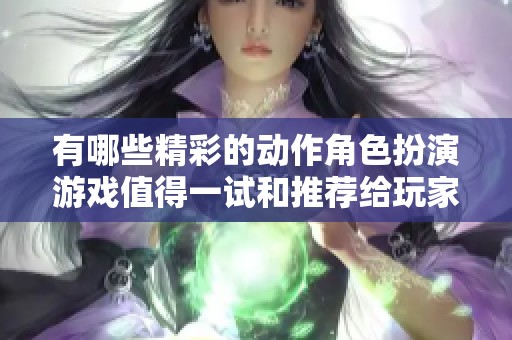 有哪些精彩的动作角色扮演游戏值得一试和推荐给玩家呢
