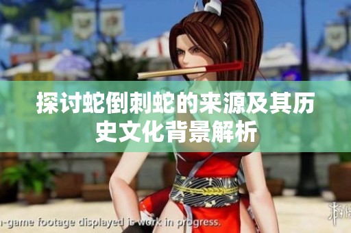 探讨蛇倒刺蛇的来源及其历史文化背景解析