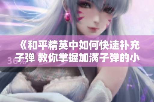 《和平精英中如何快速补充子弹 教你掌握加满子弹的小技巧》