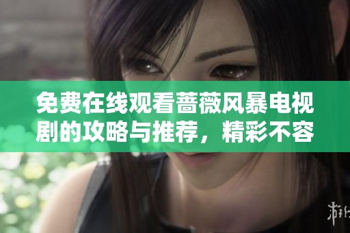 免费在线观看蔷薇风暴电视剧的攻略与推荐，精彩不容错过