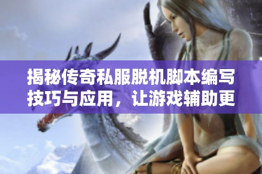 揭秘传奇私服脱机脚本编写技巧与应用，让游戏辅助更智能化
