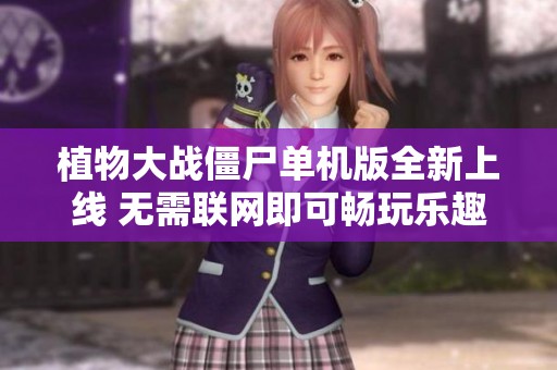 植物大战僵尸单机版全新上线 无需联网即可畅玩乐趣