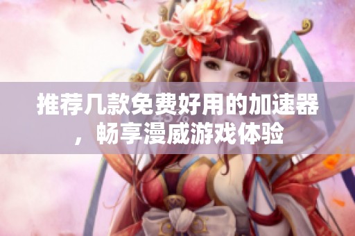 推荐几款免费好用的加速器，畅享漫威游戏体验