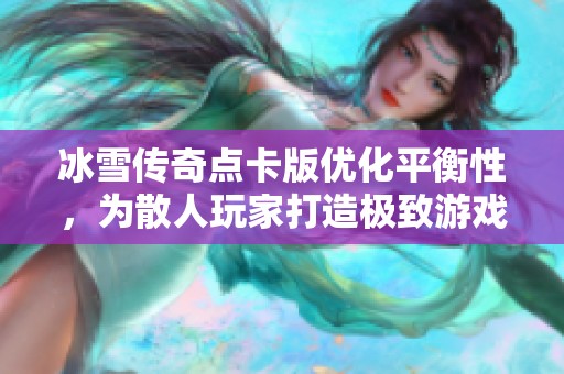 冰雪传奇点卡版优化平衡性，为散人玩家打造极致游戏体验