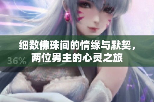 细数佛珠间的情缘与默契，两位男主的心灵之旅