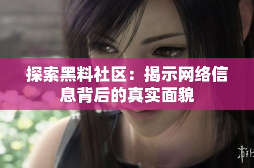 探索黑料社区：揭示网络信息背后的真实面貌