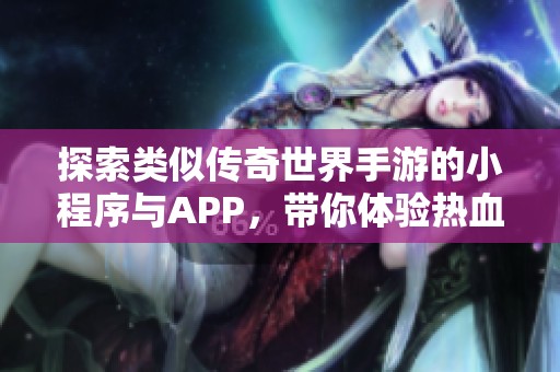 探索类似传奇世界手游的小程序与APP，带你体验热血征战的乐趣