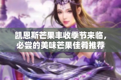 凯恩斯芒果丰收季节来临，必尝的美味芒果佳肴推荐