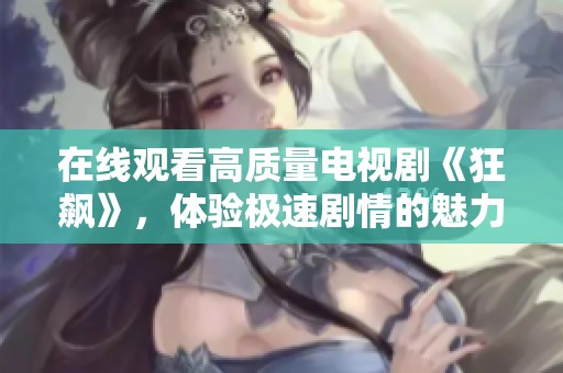 在线观看高质量电视剧《狂飙》，体验极速剧情的魅力与震撼