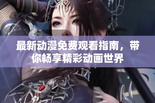 最新动漫免费观看指南，带你畅享精彩动画世界