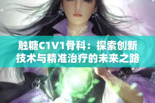 触糖C1V1骨科：探索创新技术与精准治疗的未来之路