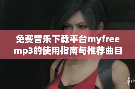 免费音乐下载平台myfreemp3的使用指南与推荐曲目
