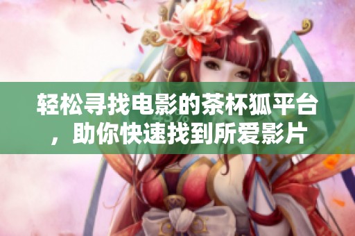 轻松寻找电影的茶杯狐平台，助你快速找到所爱影片