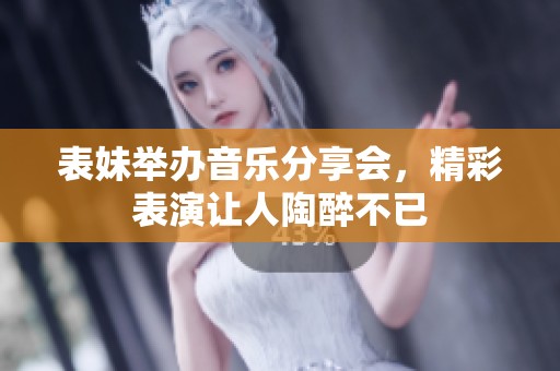 表妹举办音乐分享会，精彩表演让人陶醉不已