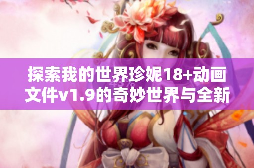 探索我的世界珍妮18+动画文件v1.9的奇妙世界与全新内容
